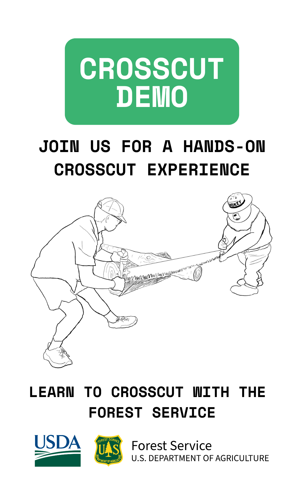 Sign that reads "Crosscut Demo" in white on a green text box at the top. Just beneath that, black text says "Join us for a hands-on crosscut experience." Beneath the black text, there is a hand-sketched drawing of a person crosscutting a log with Smokey Bear. Beneath the sketch, black text reads "Learn to crosscut with the Forest Service." At the bottom of the page, there are the USDA and Forest Service logos